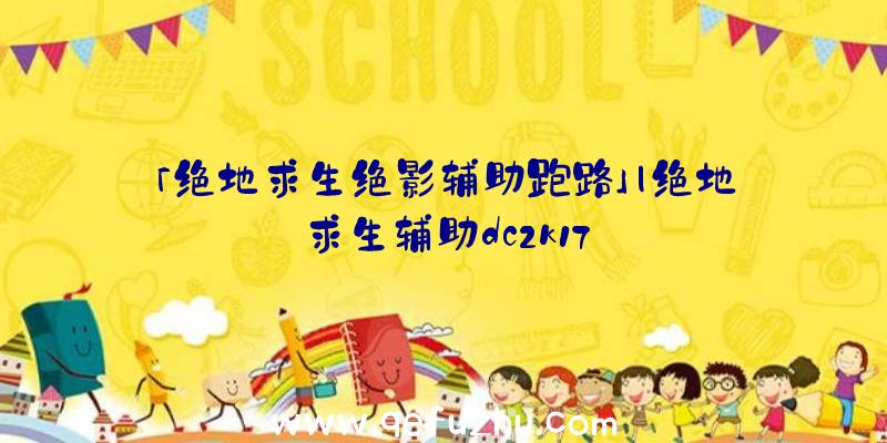 「绝地求生绝影辅助跑路」|绝地求生辅助dc2k17